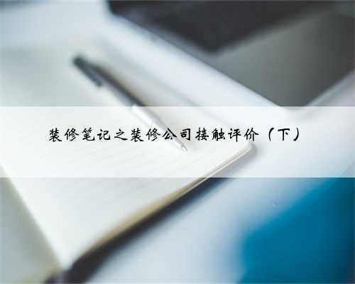 装修笔记之装修公司接触评价（下）
