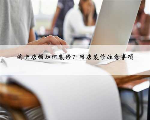 淘宝店铺如何装修？网店装修注意事项