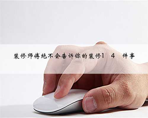 装修师傅绝不会告诉你的装修1⃣️4⃣️件事