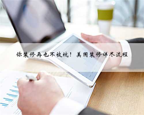 你装修再也不被坑！美国装修详尽流程