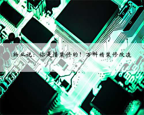 <b>物业说:你是懂装修的!万科精装修改造</b>