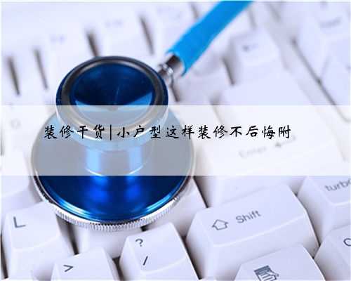 装修干货|小户型这样装修不后悔附