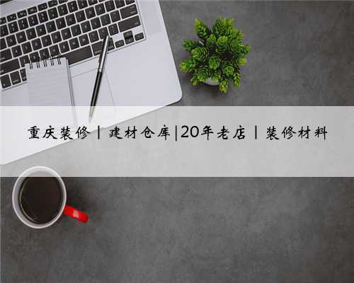 重庆装修|建材仓库|20年老店|装修材料