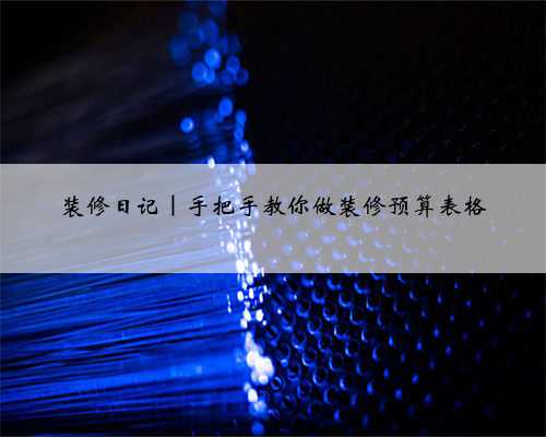 装修日记｜手把手教你做装修预算表格