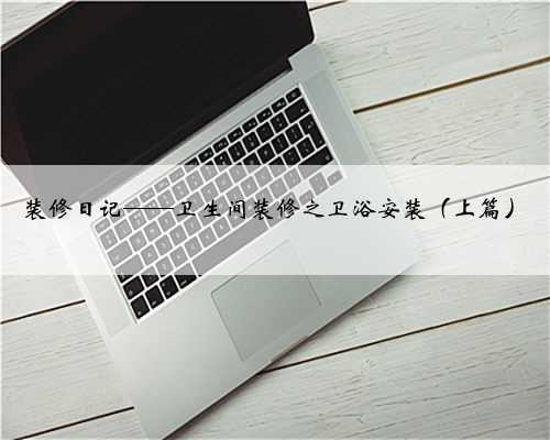 装修日记——卫生间装修之卫浴安装（上篇）