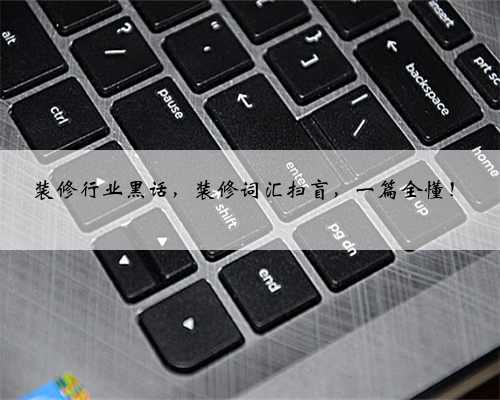 装修行业黑话,装修词汇扫盲,一篇全懂!