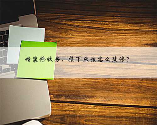 精装修收房，接下来该怎么装修？