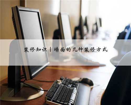 <b>装修知识｜墙面的几种装修方式</b>