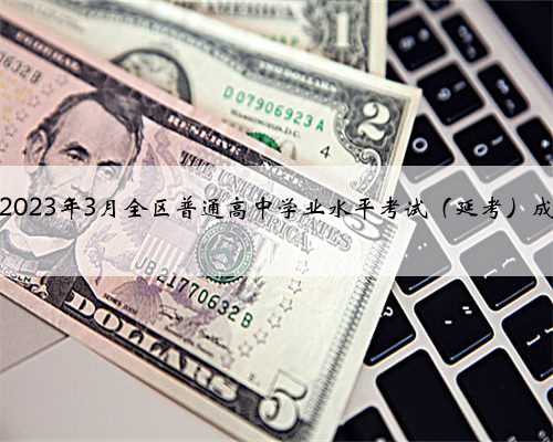 速查！2023年3月全区普通高中学业水平考试（延考）成绩公布