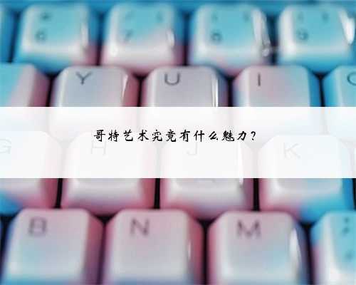 哥特艺术究竟有什么魅力?