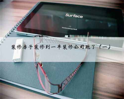 装修房子装修到一半装修公司跑了(一)
