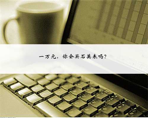 一万元,你会买石英表吗?
