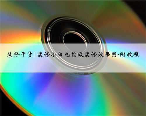 装修干货|装修小白也能做装修效果图-附教程