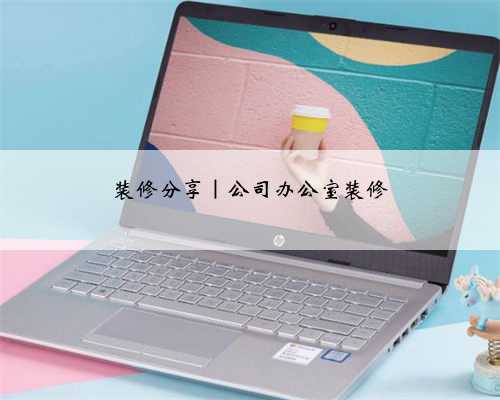 装修分享|公司办公室装修