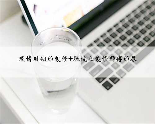 疫情时期的装修 踩坑之装修师傅的尿