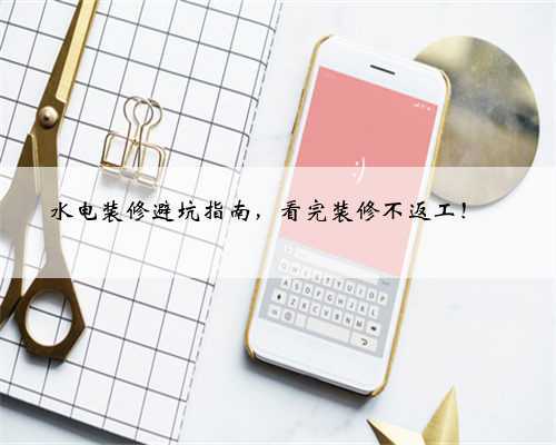 水电装修避坑指南,看完装修不返工!✅