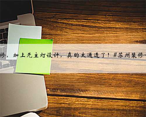 【苏州装修】如果你想家里看上去更宽敞明亮,那建议你尝试一下浅色调装修,