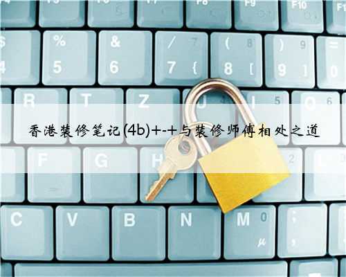 香港装修笔记(4b) - 与装修师傅相处之道