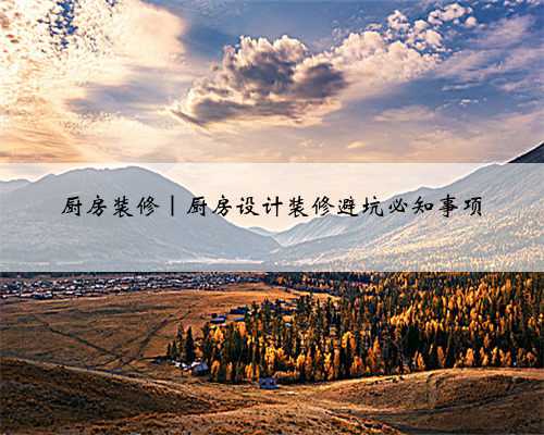 厨房装修|厨房设计装修避坑必知事项