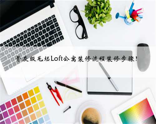 骨灰级毛坯Loft公寓装修流程装修步骤!