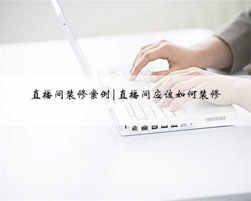 直播间装修案例|直播间应该如何装修