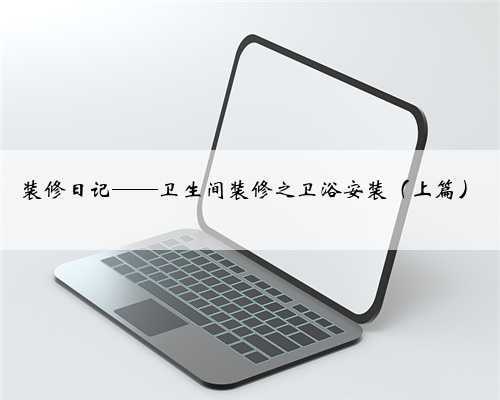 装修日记——卫生间装修之卫浴安装(上篇)