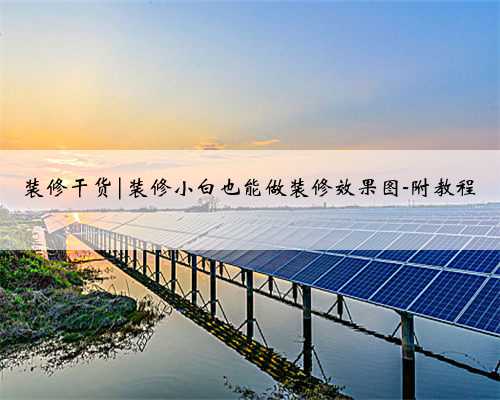 装修干货|装修小白也能做装修效果图-附教程