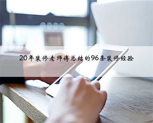 <b>20年装修老师傅总结的96条装修经验</b>
