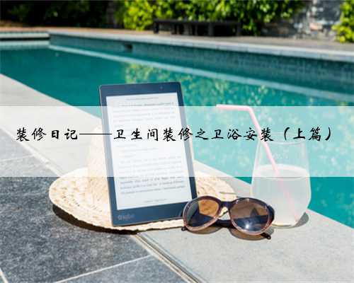 <b>装修日记——卫生间装修之卫浴安装(上篇)</b>