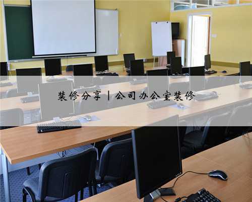 <b>装修分享|公司办公室装修</b>