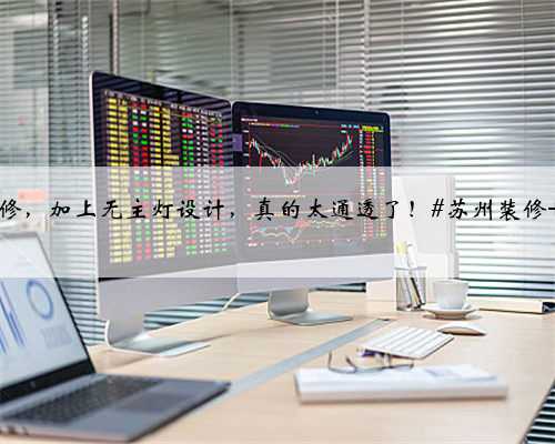 <b>【苏州装修】如果你想家里看上去更宽敞明亮,那建议你尝试一下浅色调装修,</b>