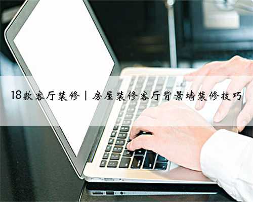 18款客厅装修|房屋装修客厅背景墙装修技巧