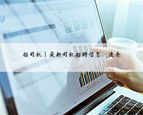招司机|最新司机招聘信息,速查