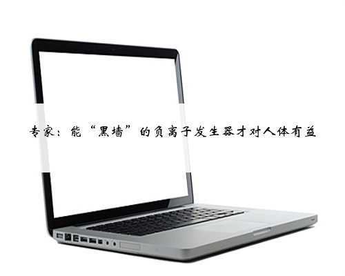 专家:能“黑墙”的负离子发生器才对人体有益