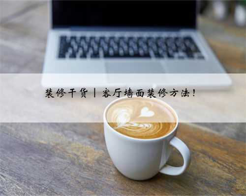 装修干货｜客厅墙面装修方法！