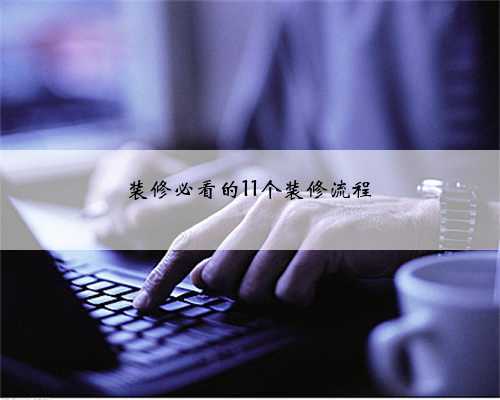 装修必看的11个装修流程