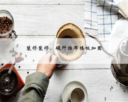 装修装修,碳纤维布楼板加固