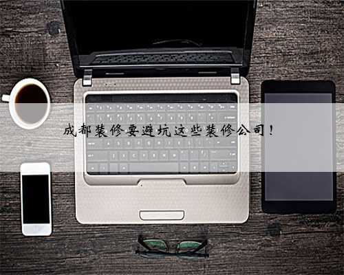 成都装修要避坑这些装修公司！