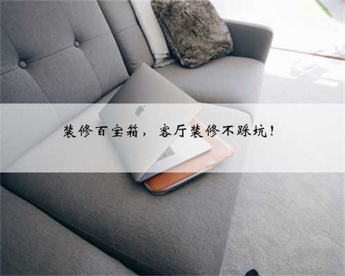 装修百宝箱,客厅装修不踩坑!