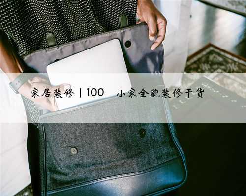 家居装修｜100㎡小家全貌装修干货