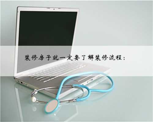 装修房子就一定要了解装修流程：