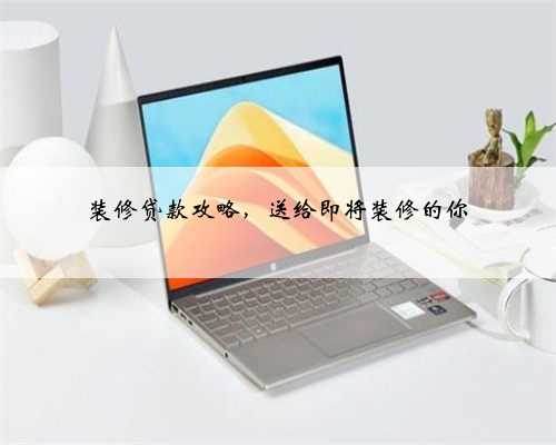 装修贷款攻略,送给即将装修的你