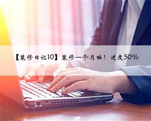 【装修日记10】装修一个月啦！进度50%