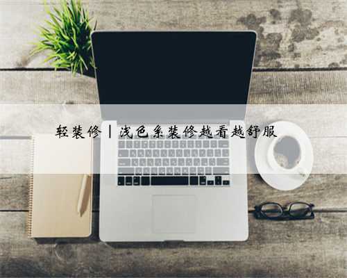 轻装修｜浅色系装修越看越舒服