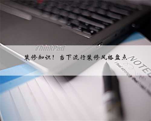 装修知识！当下流行装修风格盘点