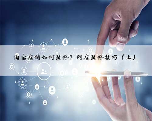 淘宝店铺如何装修？网店装修技巧（上）