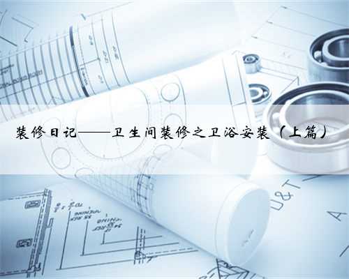 装修日记——卫生间装修之卫浴安装（上篇）