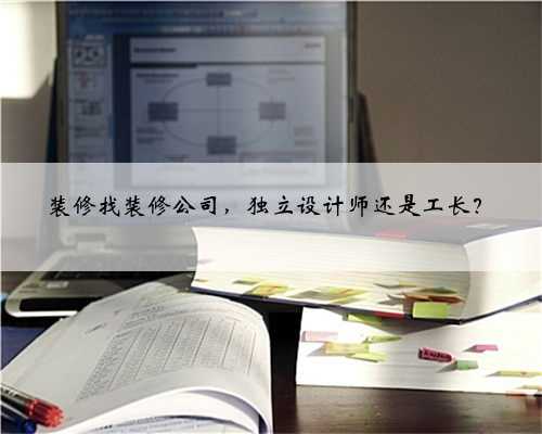 装修找装修公司，独立设计师还是工长？