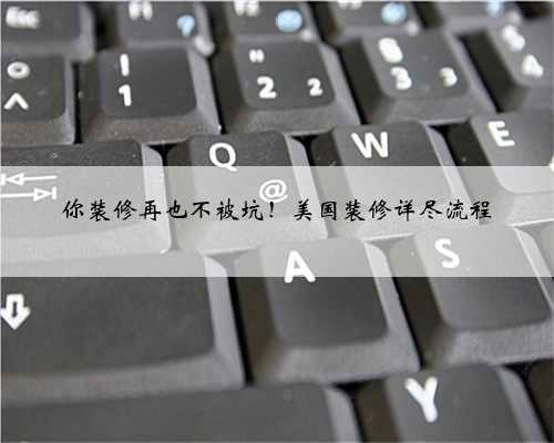 <b>你装修再也不被坑！美国装修详尽流程</b>