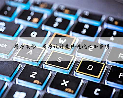 <b>厨房装修｜厨房设计装修避坑必知事项</b>